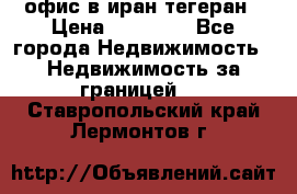 офис в иран тегеран › Цена ­ 60 000 - Все города Недвижимость » Недвижимость за границей   . Ставропольский край,Лермонтов г.